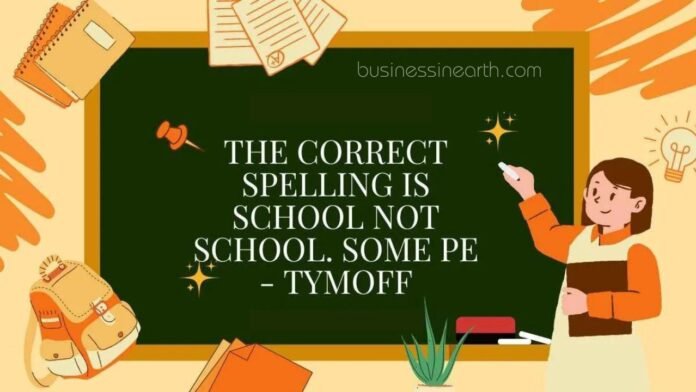 The Correct Spelling is School not School. Some pe - Tymoff